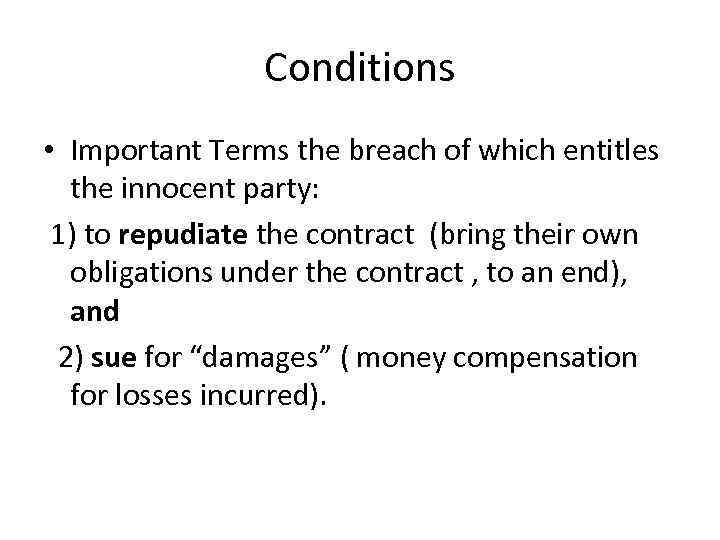 Conditions • Important Terms the breach of which entitles the innocent party: 1) to