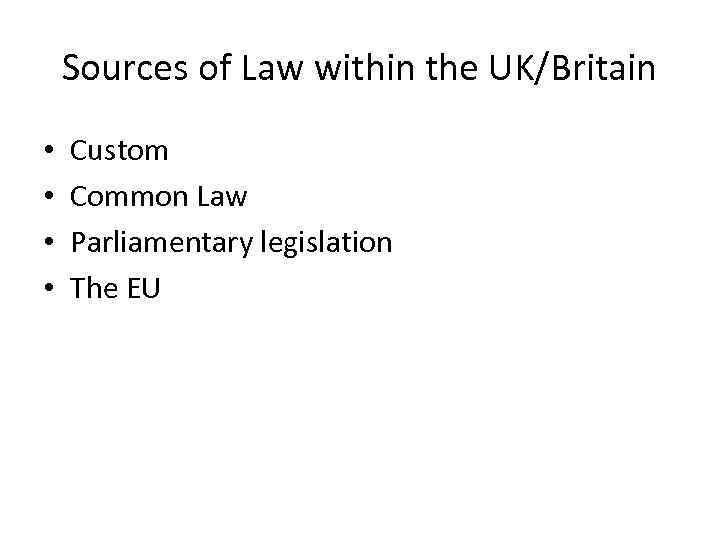 Sources of Law within the UK/Britain • • Custom Common Law Parliamentary legislation The