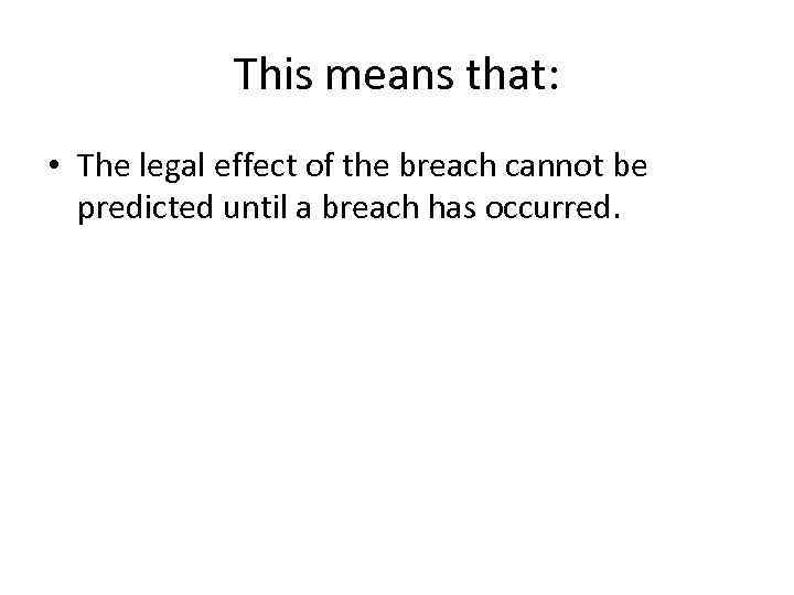 This means that: • The legal effect of the breach cannot be predicted until