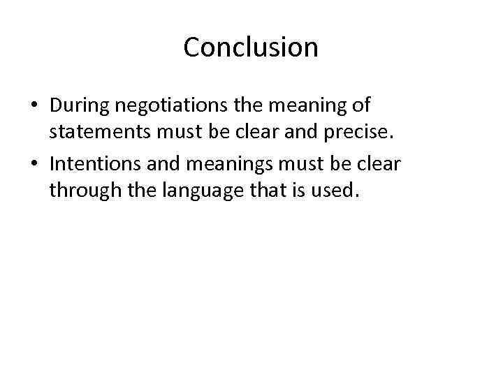 Conclusion • During negotiations the meaning of statements must be clear and precise. •