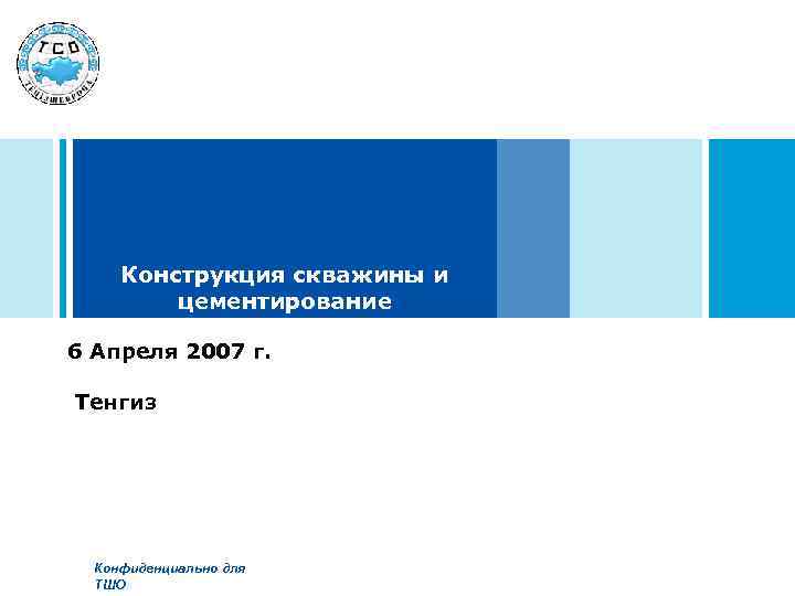 Конструкция скважины и цементирование 6 Апреля 2007 г. Тенгиз Конфиденциально для ТШО 