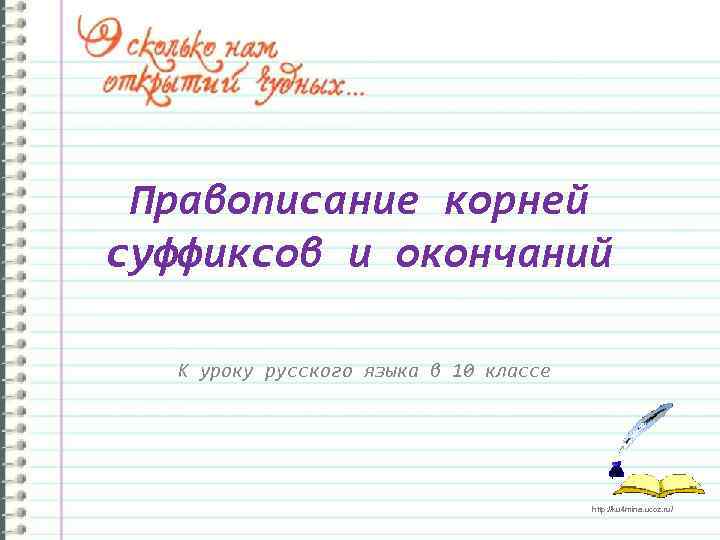 Правописание корней суффиксов и окончаний К уроку русского языка в 10 классе http: //ku