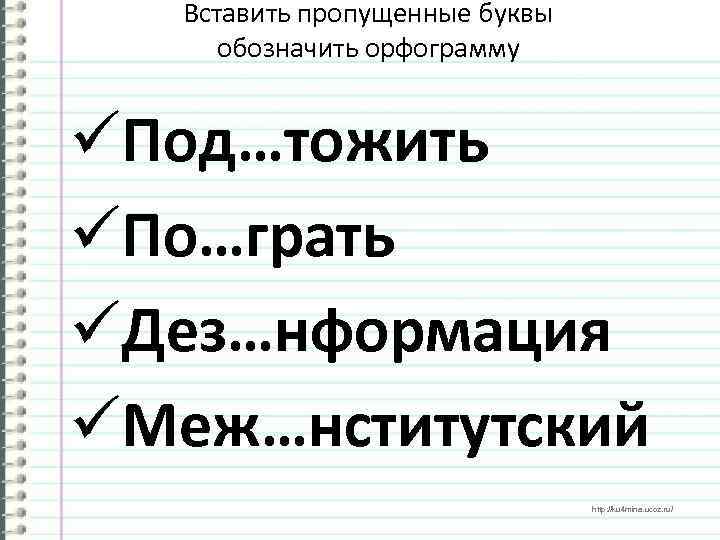 Вставить пропущенные буквы обозначить орфограмму üПод…тожить üПо…грать üДез…нформация üМеж…нститутский http: //ku 4 mina. ucoz.