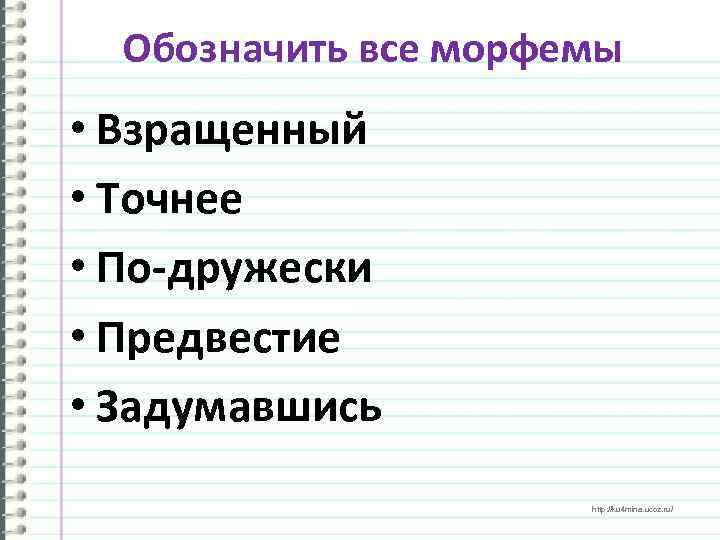 Обозначить все морфемы • Взращенный • Точнее • По-дружески • Предвестие • Задумавшись http: