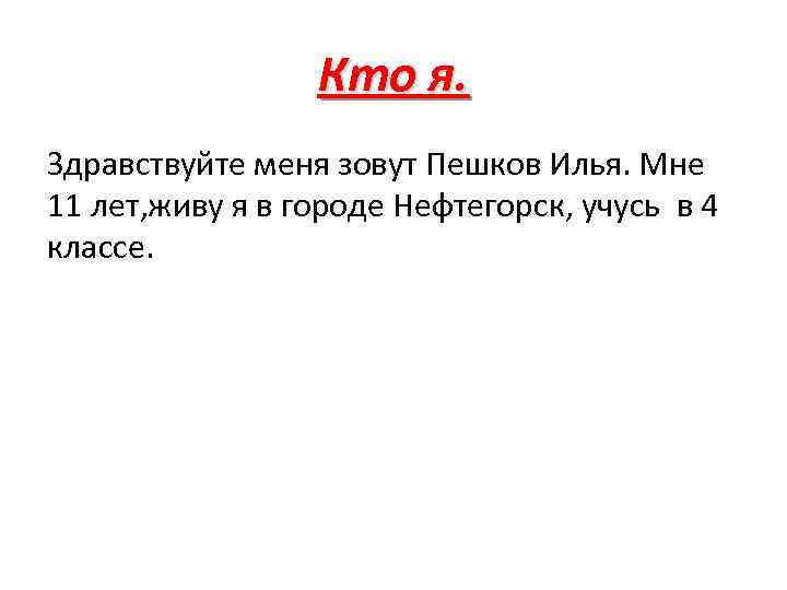 Кто я. Здравствуйте меня зовут Пешков Илья. Мне 11 лет, живу я в городе