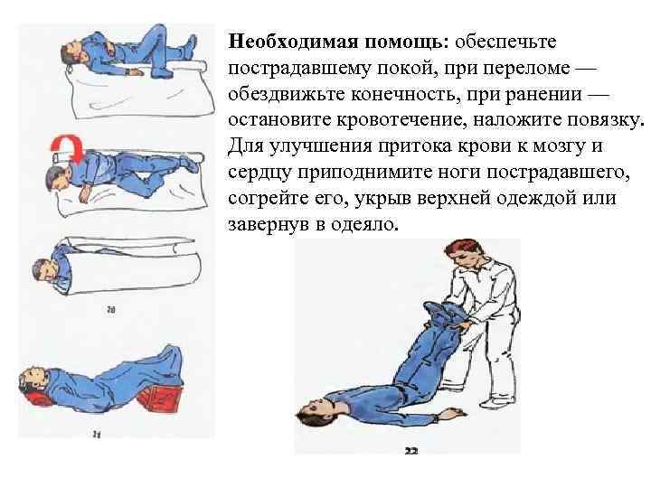 Необходимая помощь: обеспечьте пострадавшему покой, при переломе — обездвижьте конечность, при ранении — остановите