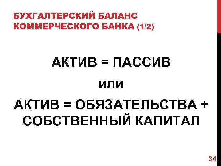 БУХГАЛТЕРСКИЙ БАЛАНС КОММЕРЧЕСКОГО БАНКА (1/2) АКТИВ = ПАССИВ или АКТИВ = ОБЯЗАТЕЛЬСТВА + СОБСТВЕННЫЙ