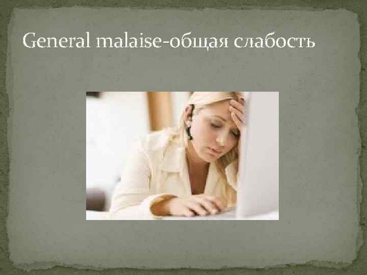 General malaise-общая слабость 