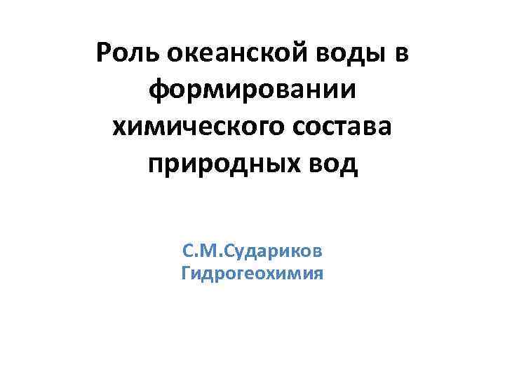 Роль океанской воды в формировании химического состава природных вод С. М. Судариков Гидрогеохимия 
