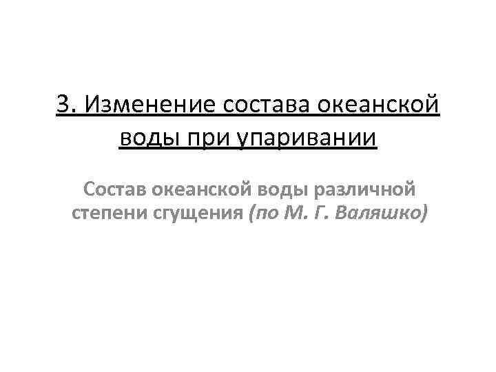 3. Изменение состава океанской воды при упаривании Состав океанской воды различной степени сгущения (по