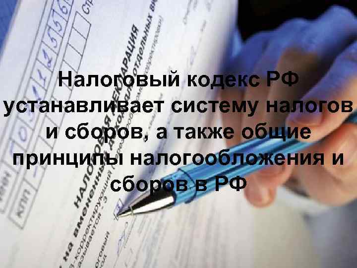 Налоговый кодекс РФ устанавливает систему налогов и сборов, а также общие принципы налогообложения и