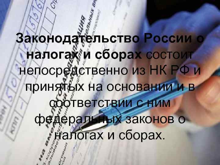 Законодательство России о налогах и сборах состоит непосредственно из НК РФ и принятых на