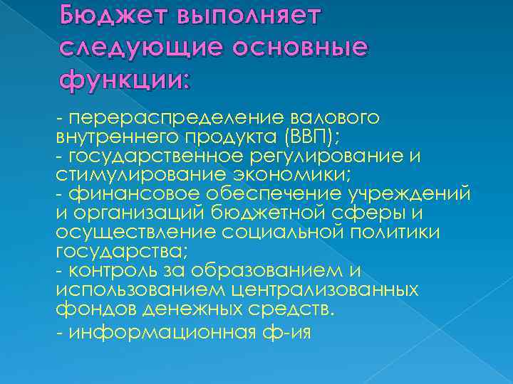 Бюджет выполняет следующие основные функции: перераспределение валового внутреннего продукта (ВВП); государственное регулирование и стимулирование