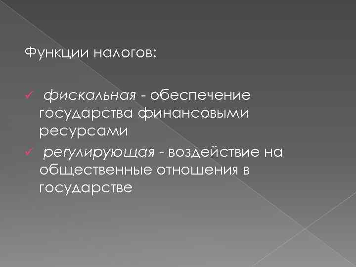 Функции налогов: фискальная - обеспечение государства финансовыми ресурсами ü регулирующая - воздействие на общественные
