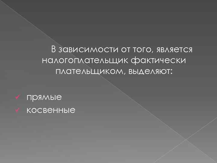 В зависимости от того, является налогоплательщик фактически плательщиком, выделяют: прямые ü косвенные ü 