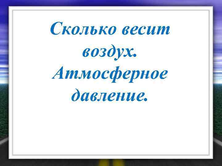 Сколько весит воздух. Атмосферное давление. 