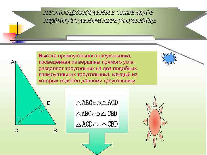 ПРОПОРЦИОНАЛЬНЫЕ ОТРЕЗКИ В ПРЯМОУГОЛЬНОМ ТРЕУГОЛЬНИКЕ А Высота прямоугольного треугольника, проведённая из вершины прямого угла,
