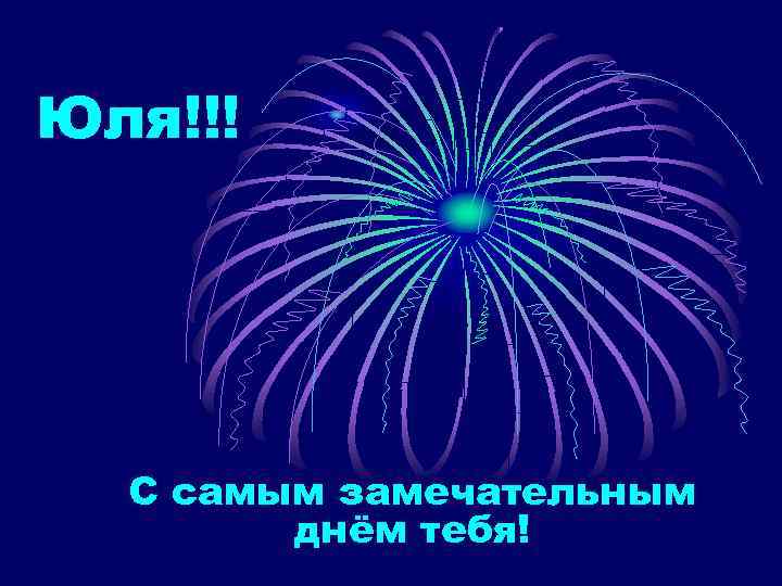 Юля!!! С самым замечательным днём тебя! 