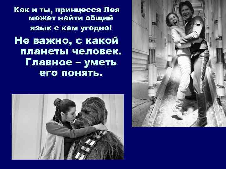 Как и ты, принцесса Лея может найти общий язык с кем угодно! Не важно,