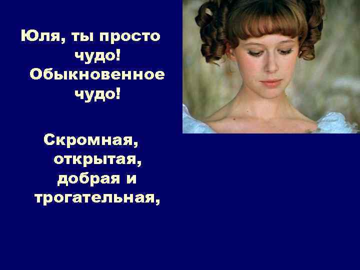 Юля, ты просто чудо! Обыкновенное чудо! Скромная, открытая, добрая и трогательная, 