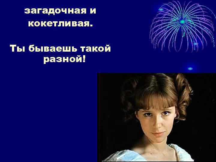 загадочная и кокетливая. Ты бываешь такой разной! 