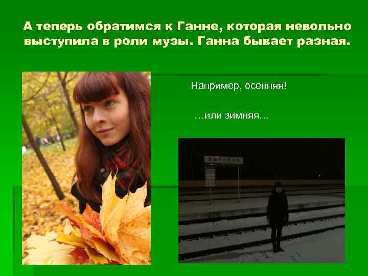 А теперь обратимся к Ганне, которая невольно выступила в роли музы. Ганна бывает разная.