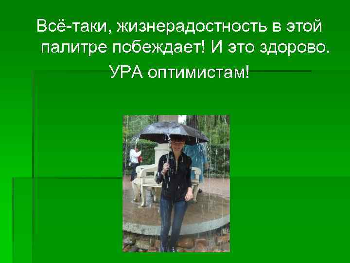 Всё-таки, жизнерадостность в этой палитре побеждает! И это здорово. УРА оптимистам! 