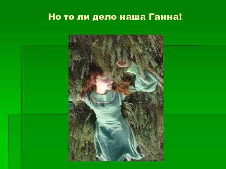 Но то ли дело наша Ганна! 