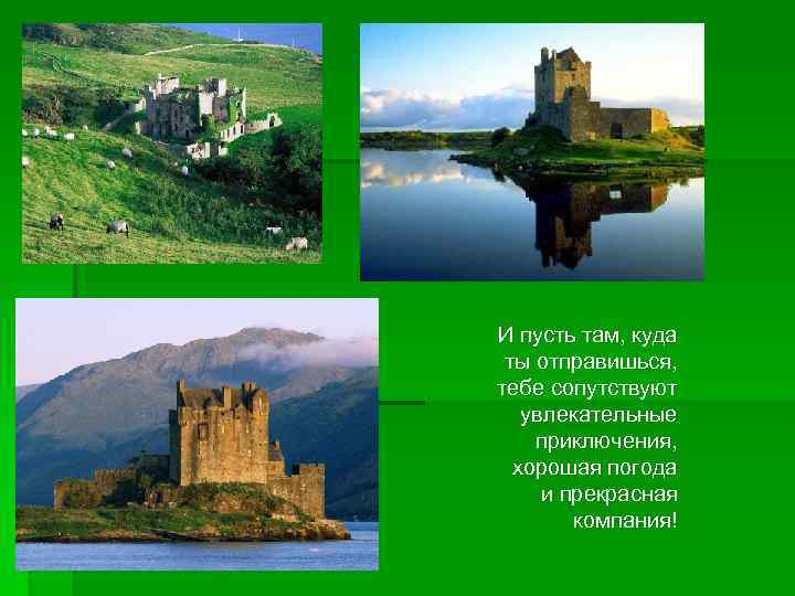 И пусть там, куда ты отправишься, тебе сопутствуют увлекательные приключения, хорошая погода и прекрасная