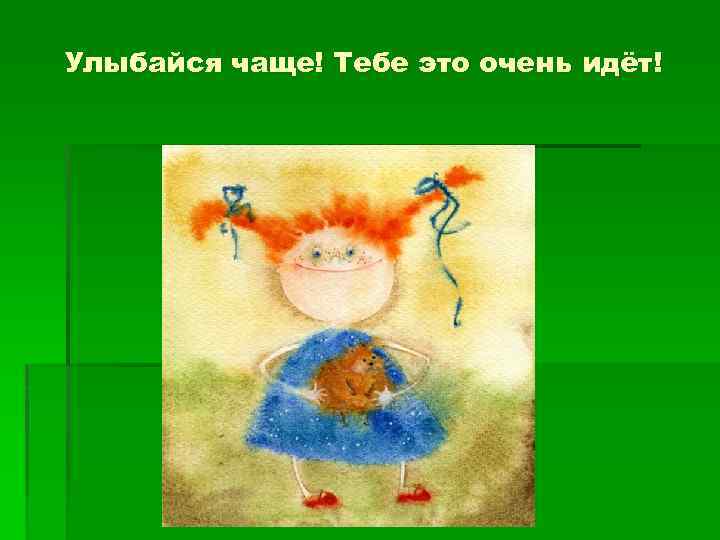 Улыбайся чаще! Тебе это очень идёт! 