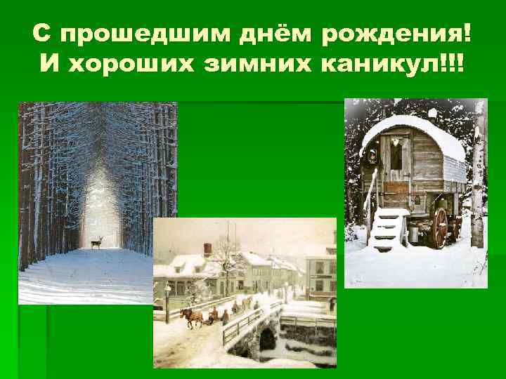 С прошедшим днём рождения! И хороших зимних каникул!!! 