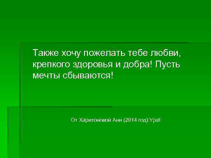 Также хочу пожелать тебе любви, крепкого здоровья и добра! Пусть мечты сбываются! От Харитоновой