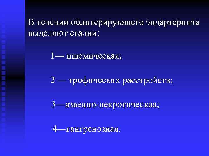 В течении облитерирующего эндартериита выделяют стадии: 1— ишемическая; 2 — трофических расстройств; 3—язвенно-некротическая; 4—гангренозная.