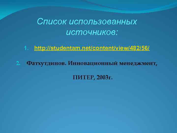 Список использованных источников: 1. http: //studentam. net/content/view/482/56/ 2. Фатхутдинов. Инновационный менеджмент, ПИТЕР, 2003 г.