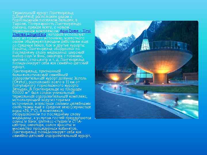 Термальный курорт Лангенфельд (Längenfeld) расположен рядом с горнолыжным поселком Зельден, в Тироле. Популярность Лангенфельда