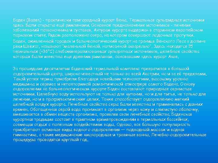 Баден (Baden) - практически пригородный курорт Вены. Термальные сульфидные источники здесь были открыты ещё