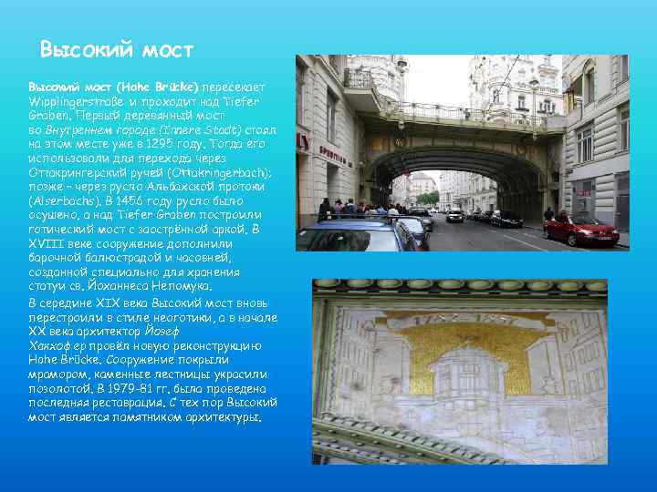 Высокий мост (Hohe Brücke) пересекает Wipplingerstraße и проходит над Tiefer Graben. Первый деревянный мост