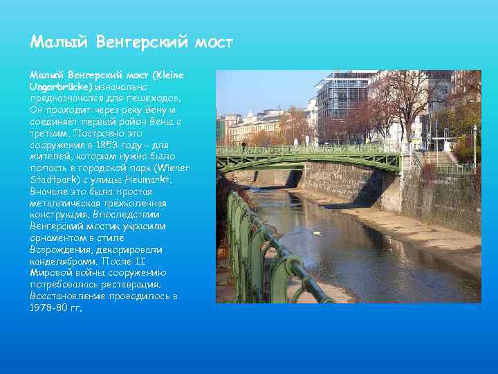 Малый Венгерский мост (Kleine Ungarbrücke) изначально предназначался для пешеходов. Он проходит через реку Вену