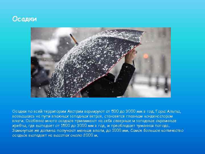 Осадки по всей территории Австрии варьируют от 500 до 3000 мм в год. Горы