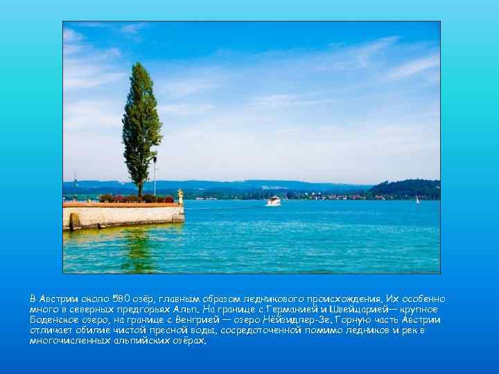 В Австрии около 580 озёр, главным образом ледникового происхождения. Их особенно много в северных