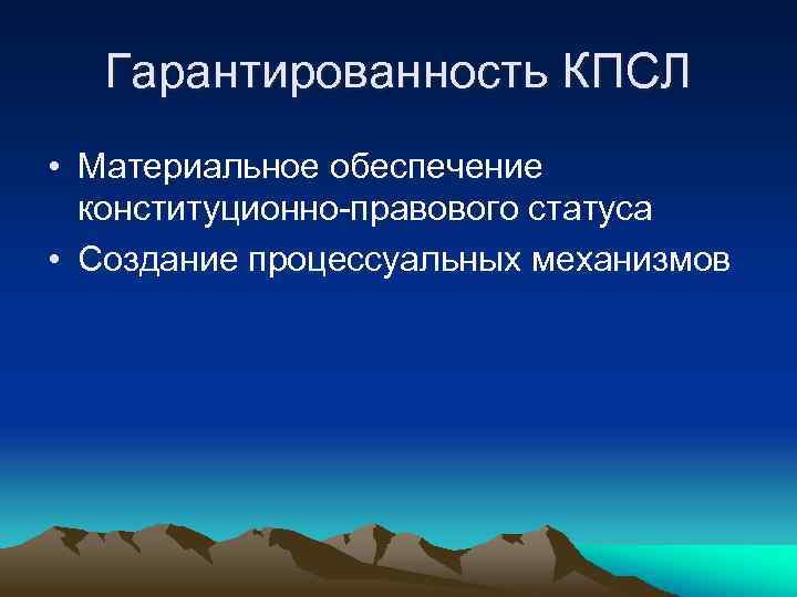 Гарантированность КПСЛ • Материальное обеспечение конституционно-правового статуса • Создание процессуальных механизмов 