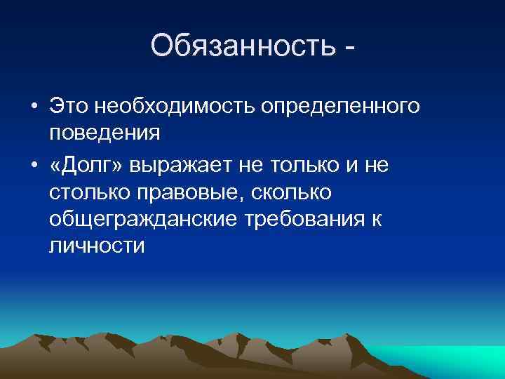 Обязанность • Это необходимость определенного поведения • «Долг» выражает не только и не столько