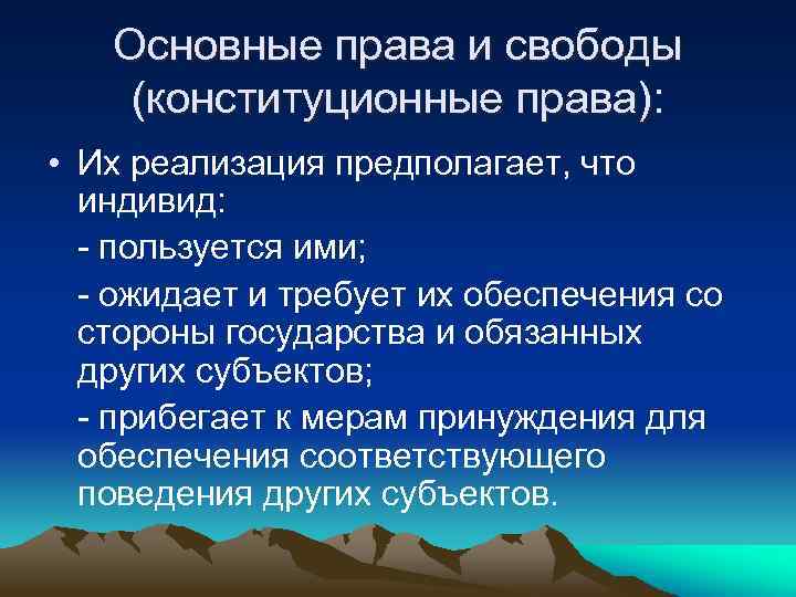 Основные права и свободы (конституционные права): • Их реализация предполагает, что индивид: - пользуется