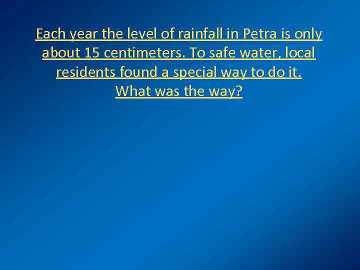 Each year the level of rainfall in Petra is only about 15 centimeters. To