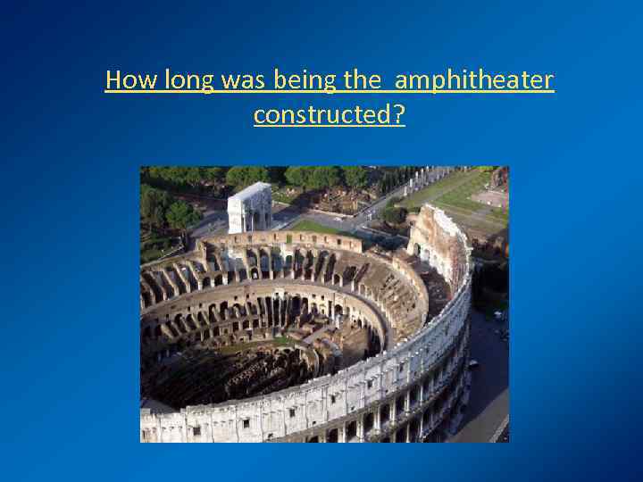 How long was being the amphitheater constructed? 