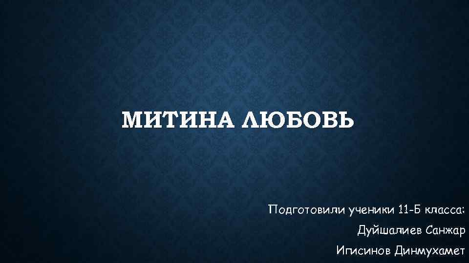 МИТИНА ЛЮБОВЬ Подготовили ученики 11 -Б класса: Дуйшалиев Санжар Игисинов Динмухамет 