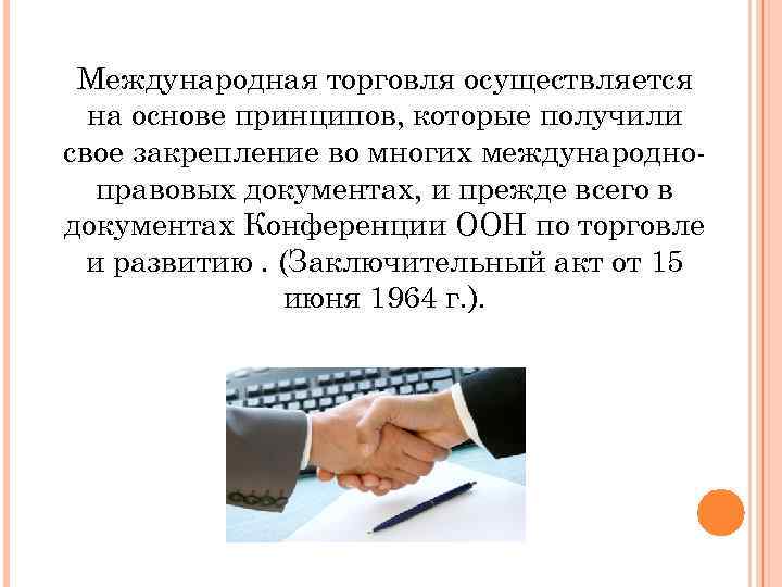 Международная торговля осуществляется на основе принципов, которые получили свое закрепление во многих международноправовых документах,