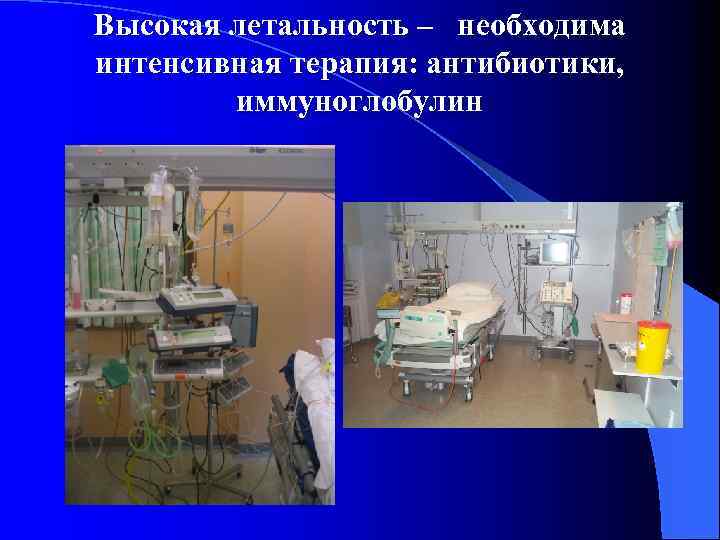 Высокая летальность – необходима интенсивная терапия: антибиотики, иммуноглобулин 