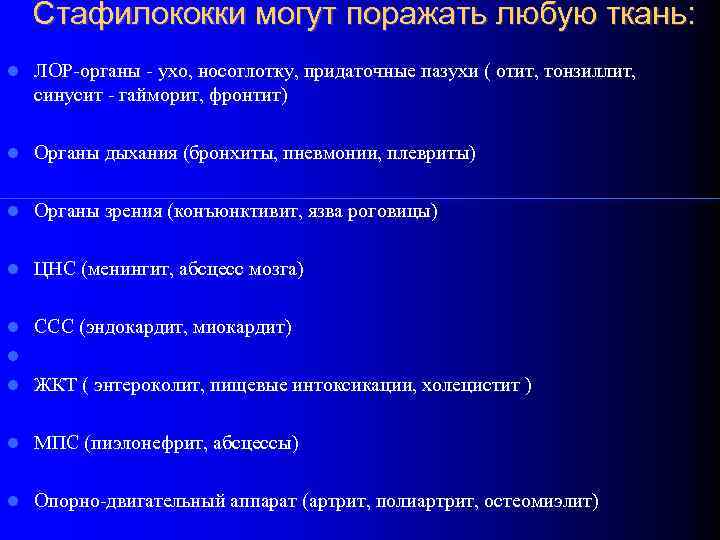 Стафилококки могут поражать любую ткань: ЛОР-органы - ухо, носоглотку, придаточные пазухи ( отит, тонзиллит,