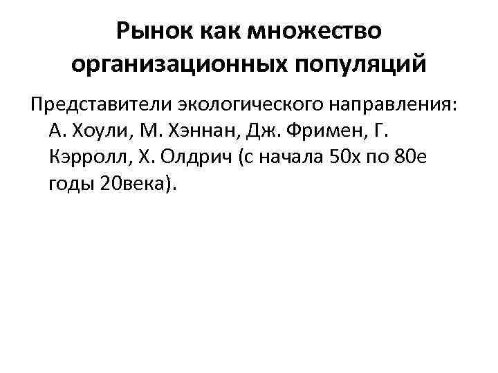 Рынок как множество организационных популяций Представители экологического направления: А. Хоули, М. Хэннан, Дж. Фримен,